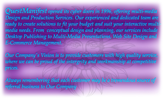 QuestManifest opened its cyber doors in 1996, offering multi-media design and production services. Our experienced and dedicated teams are ready to create solutions to fit your budget and suit your interactive multi media needs. 